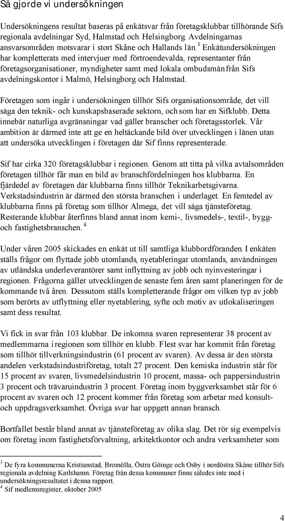 3 Enkätundersökningen har kompletterats med intervjuer med förtroendevalda, representanter från företagsorganisationer, myndigheter samt med lokala ombudsmän från Sifs avdelningskontor i Malmö,