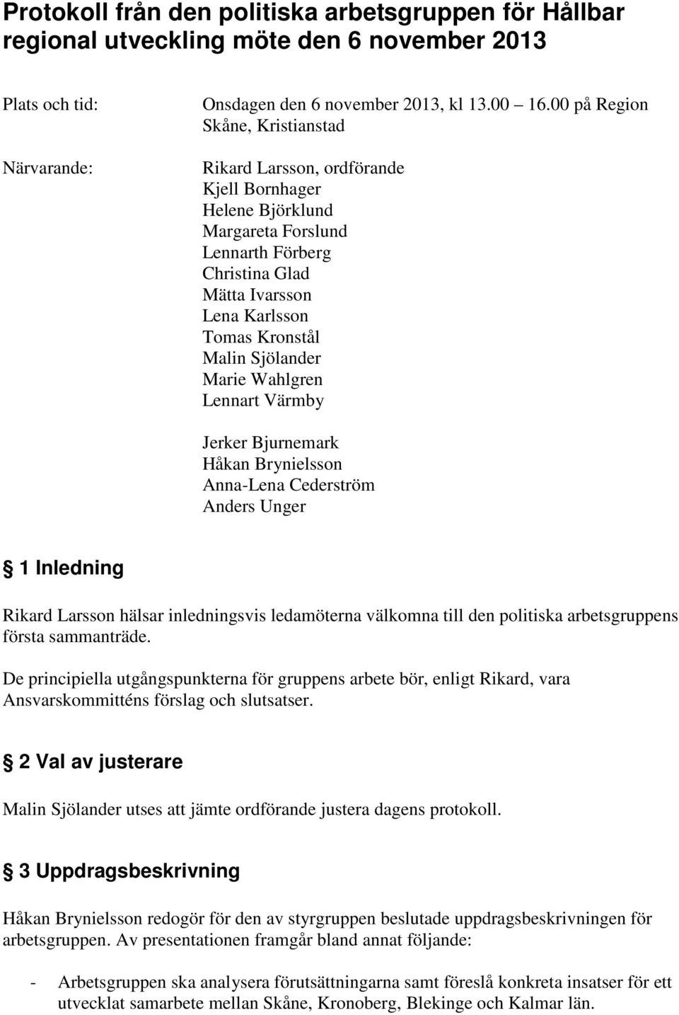 Sjölander Marie Wahlgren Lennart Värmby Jerker Bjurnemark Håkan Brynielsson Anna-Lena Cederström Anders Unger 1 Inledning Rikard Larsson hälsar inledningsvis ledamöterna välkomna till den politiska