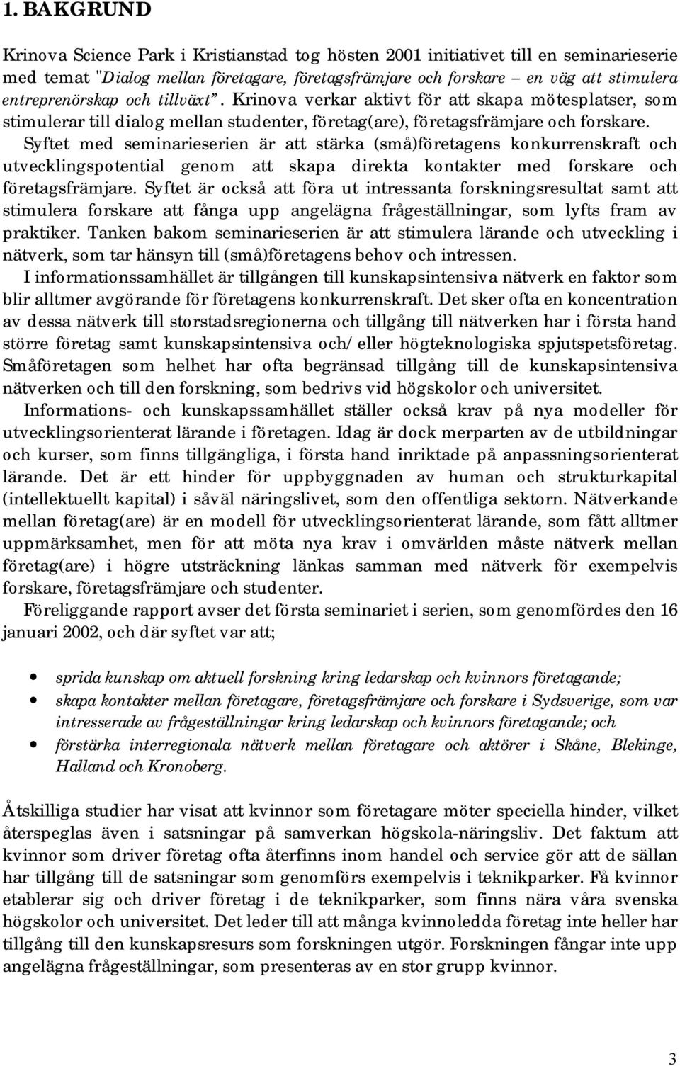 Syftet med seminarieserien är att stärka (små)företagens konkurrenskraft och utvecklingspotential genom att skapa direkta kontakter med forskare och företagsfrämjare.