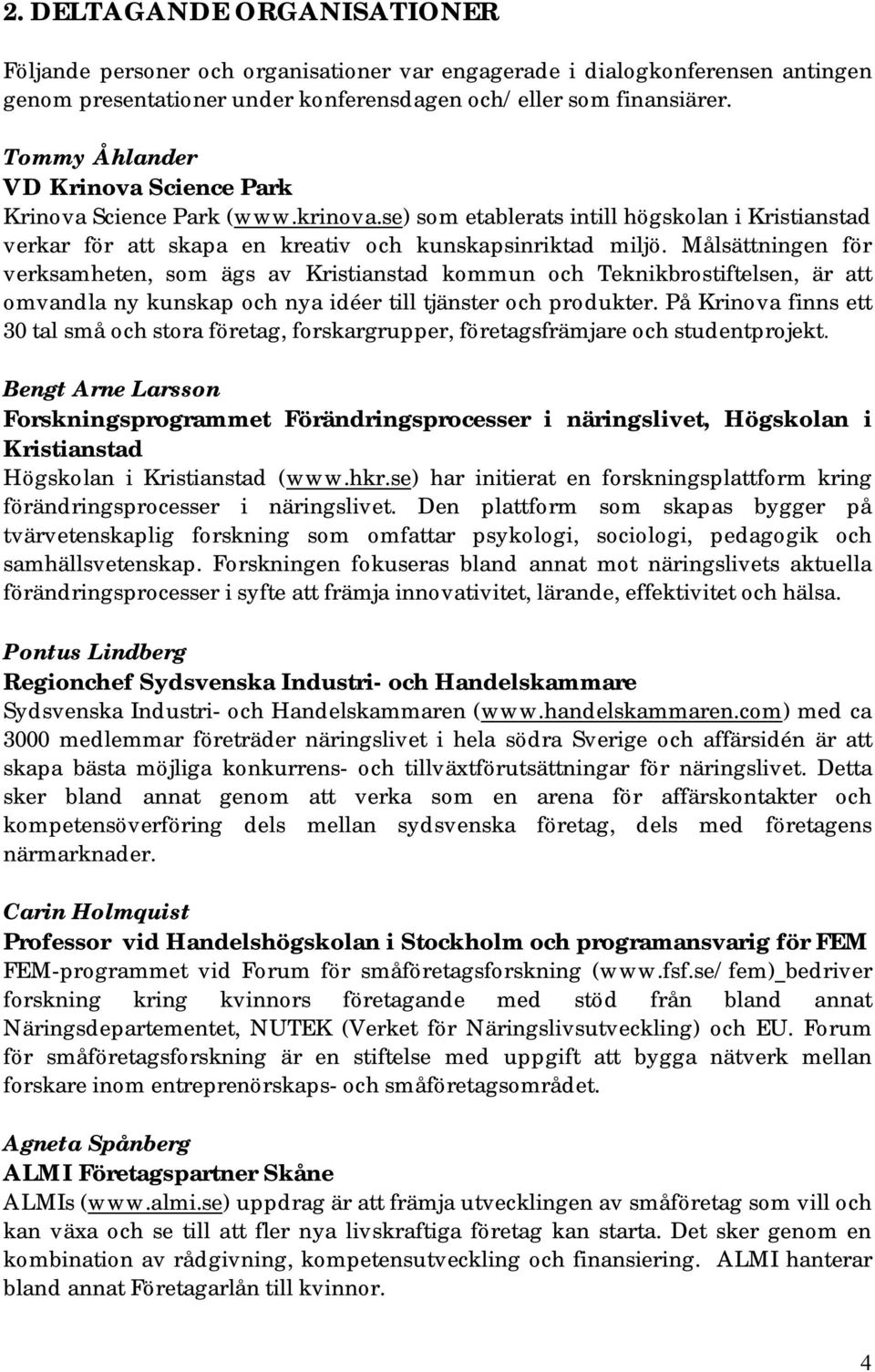 Målsättningen för verksamheten, som ägs av Kristianstad kommun och Teknikbrostiftelsen, är att omvandla ny kunskap och nya idéer till tjänster och produkter.