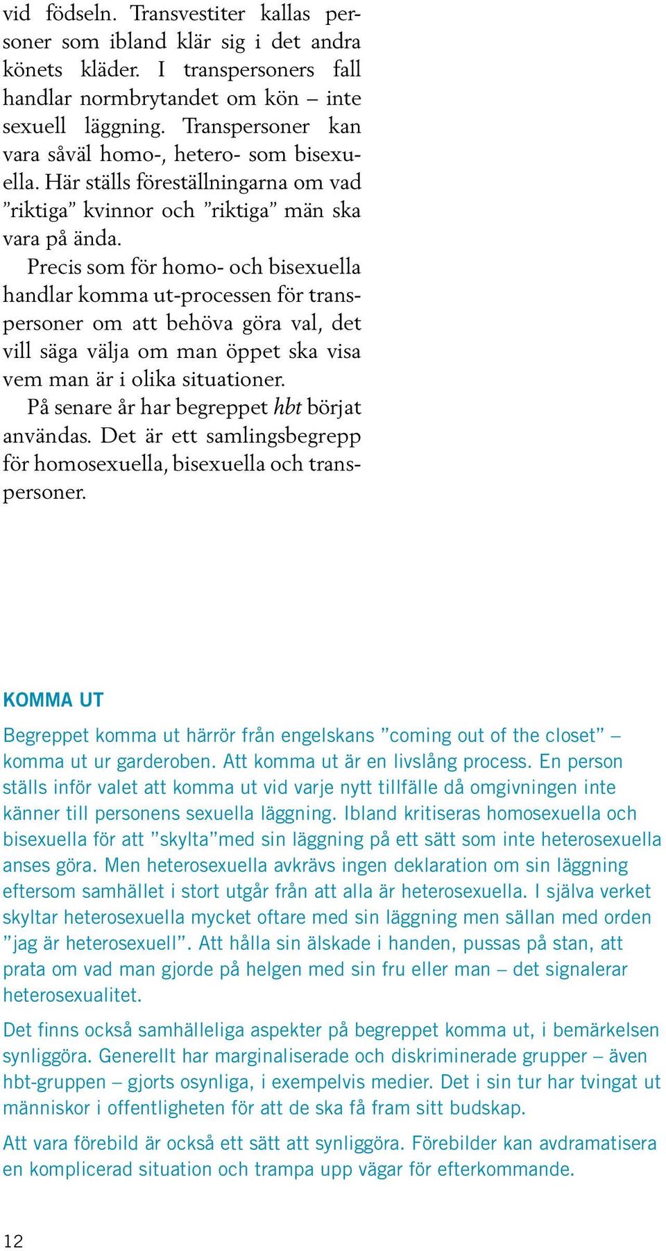 Precis som för homo- och bisexuella handlar komma ut-processen för transpersoner om att behöva göra val, det vill säga välja om man öppet ska visa vem man är i olika situationer.