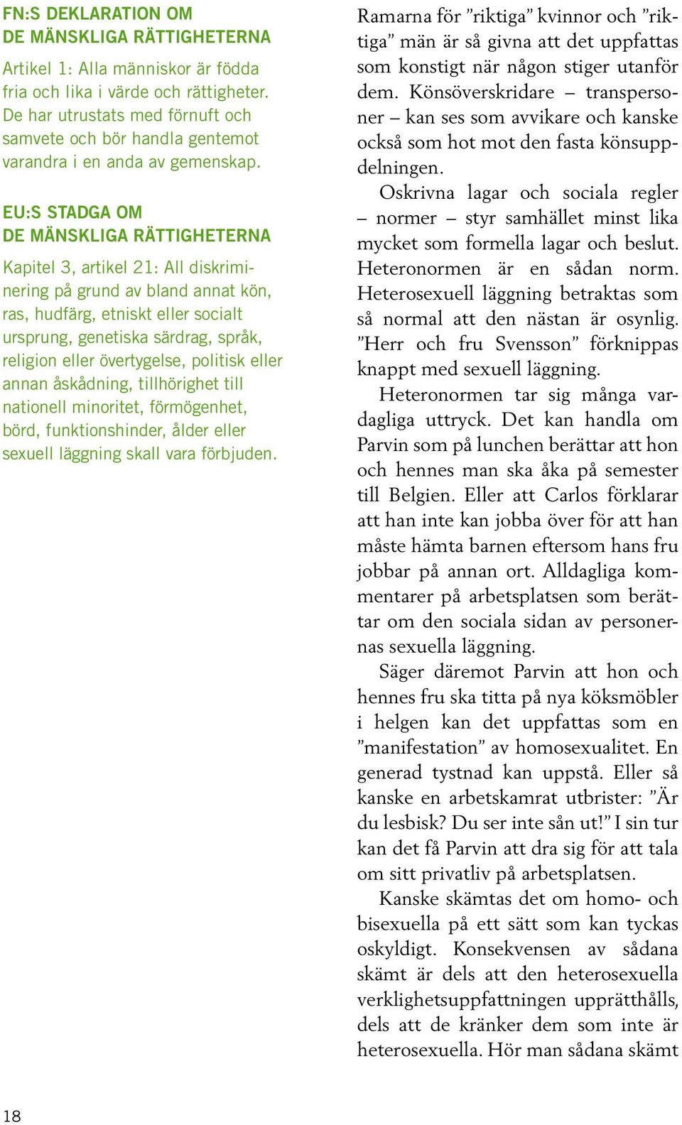 EU:s stadga om de mänskliga rättigheterna Kapitel 3, artikel 21: All diskriminering på grund av bland annat kön, ras, hudfärg, etniskt eller socialt ursprung, genetiska särdrag, språk, religion eller