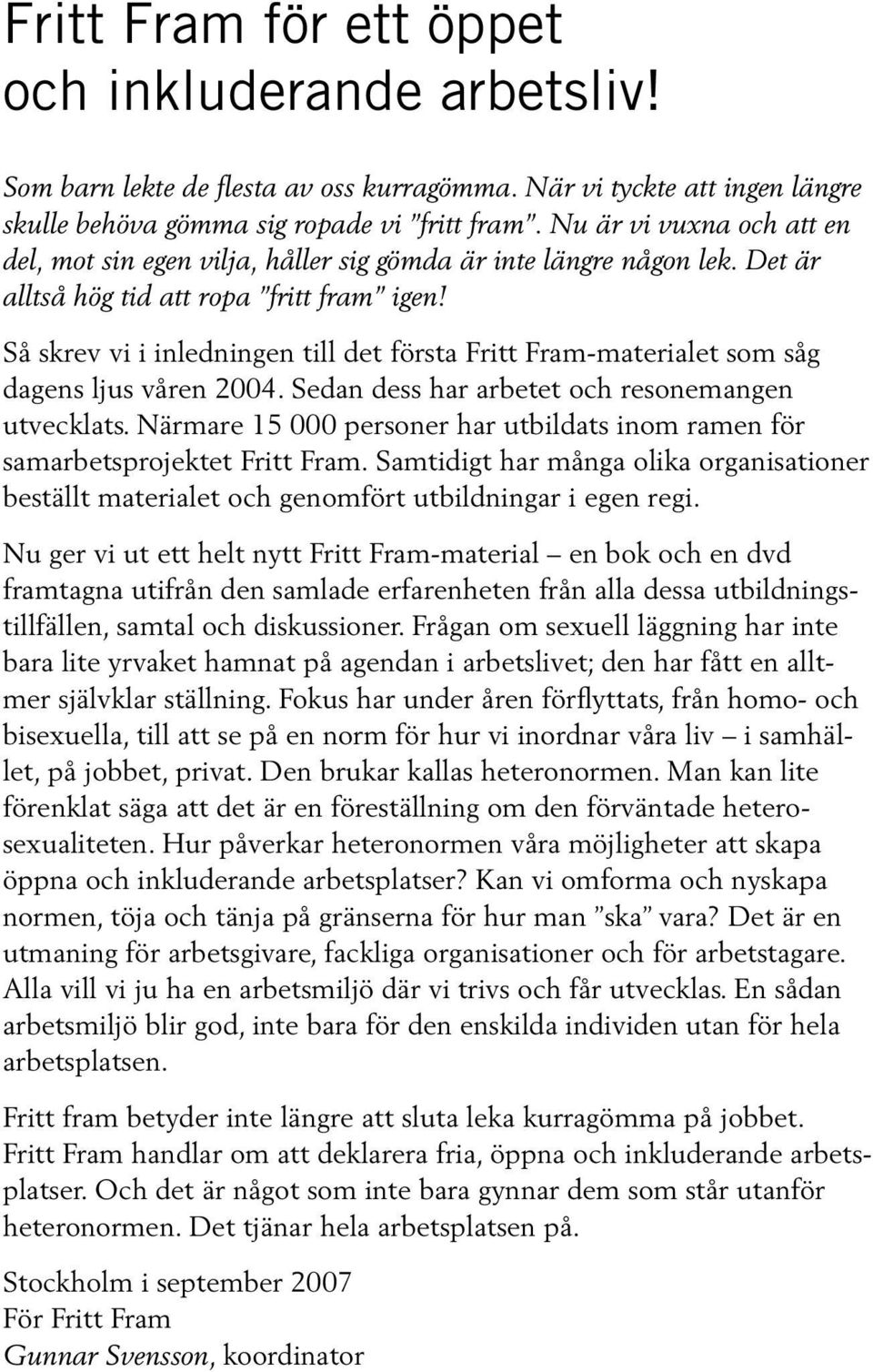 Så skrev vi i inledningen till det första Fritt Fram-materialet som såg dagens ljus våren 2004. Sedan dess har arbetet och resonemangen utvecklats.