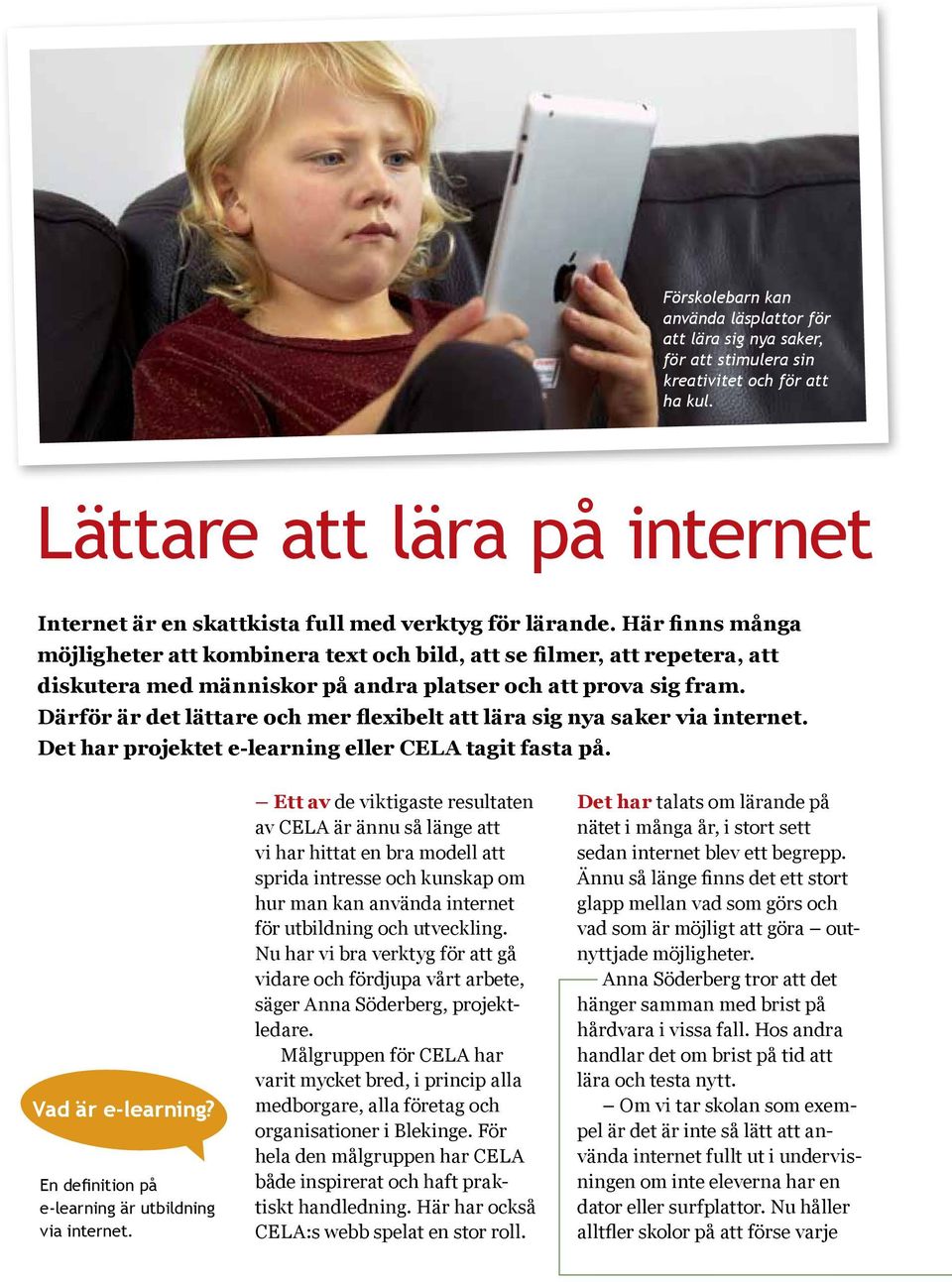 Här finns många möjligheter att kombinera text och bild, att se filmer, att repetera, att diskutera med människor på andra platser och att prova sig fram.