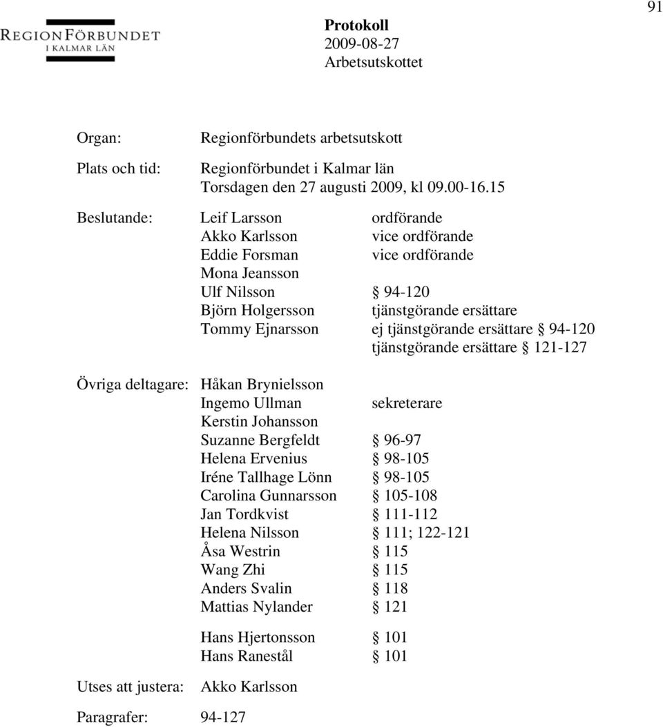 tjänstgörande ersättare 94-120 tjänstgörande ersättare 121-127 Övriga deltagare: Håkan Brynielsson Ingemo Ullman sekreterare Kerstin Johansson Suzanne Bergfeldt 96-97 Helena Ervenius 98-105