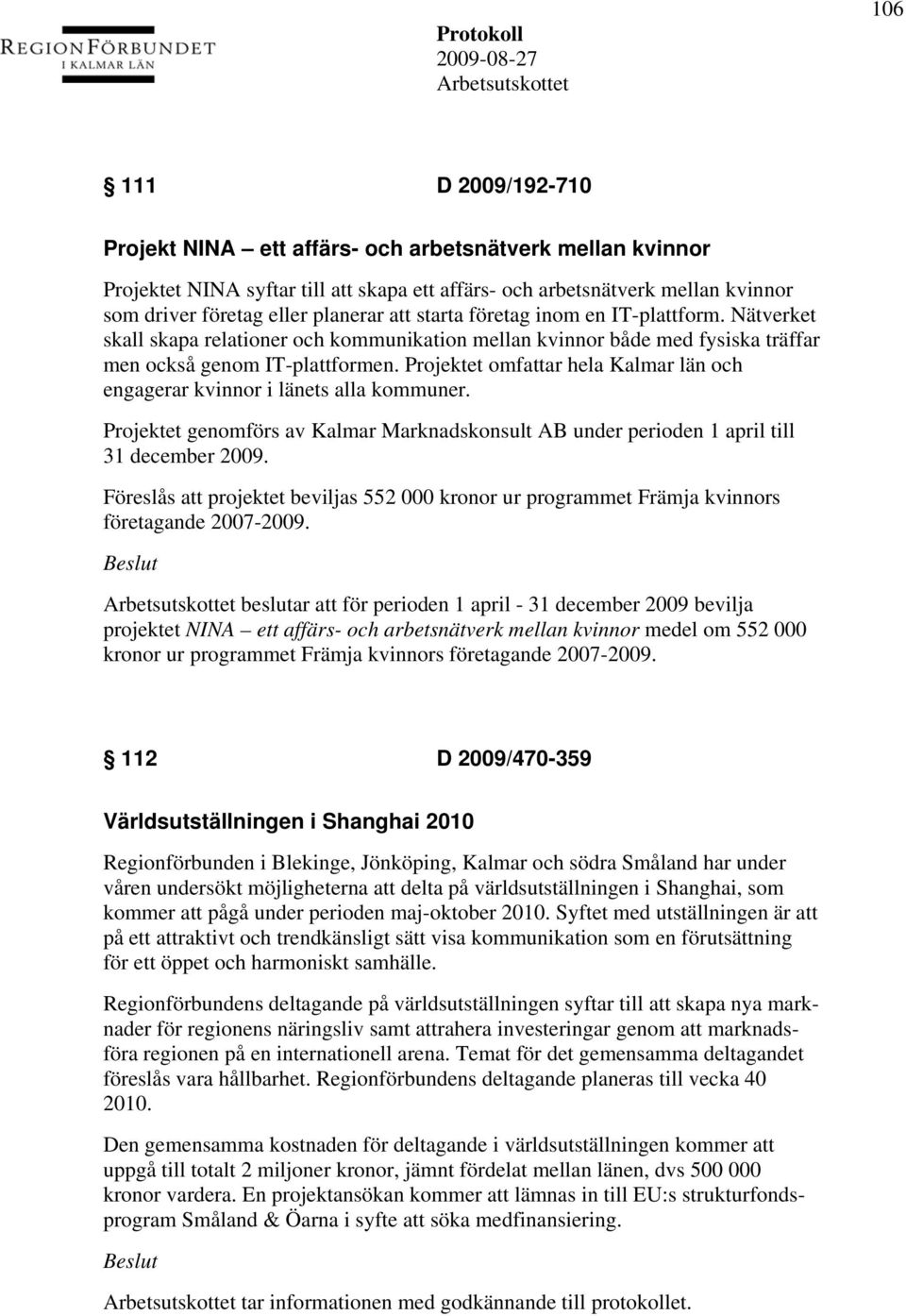 Projektet omfattar hela Kalmar län och engagerar kvinnor i länets alla kommuner. Projektet genomförs av Kalmar Marknadskonsult AB under perioden 1 april till 31 december 2009.