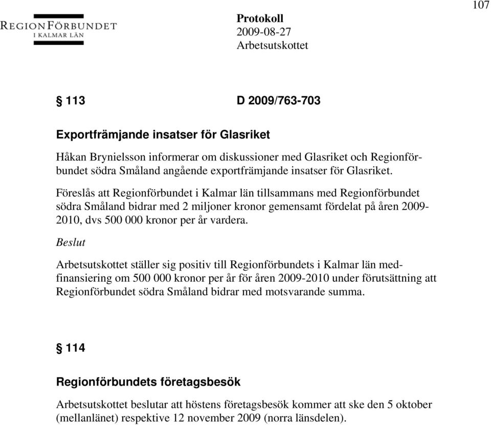 Föreslås att Regionförbundet i Kalmar län tillsammans med Regionförbundet södra Småland bidrar med 2 miljoner kronor gemensamt fördelat på åren 2009-2010, dvs 500 000 kronor per år