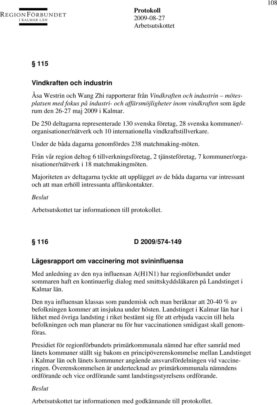 Under de båda dagarna genomfördes 238 matchmaking-möten. Från vår region deltog 6 tillverkningsföretag, 2 tjänsteföretag, 7 kommuner/organisationer/nätverk i 18 matchmakingmöten.