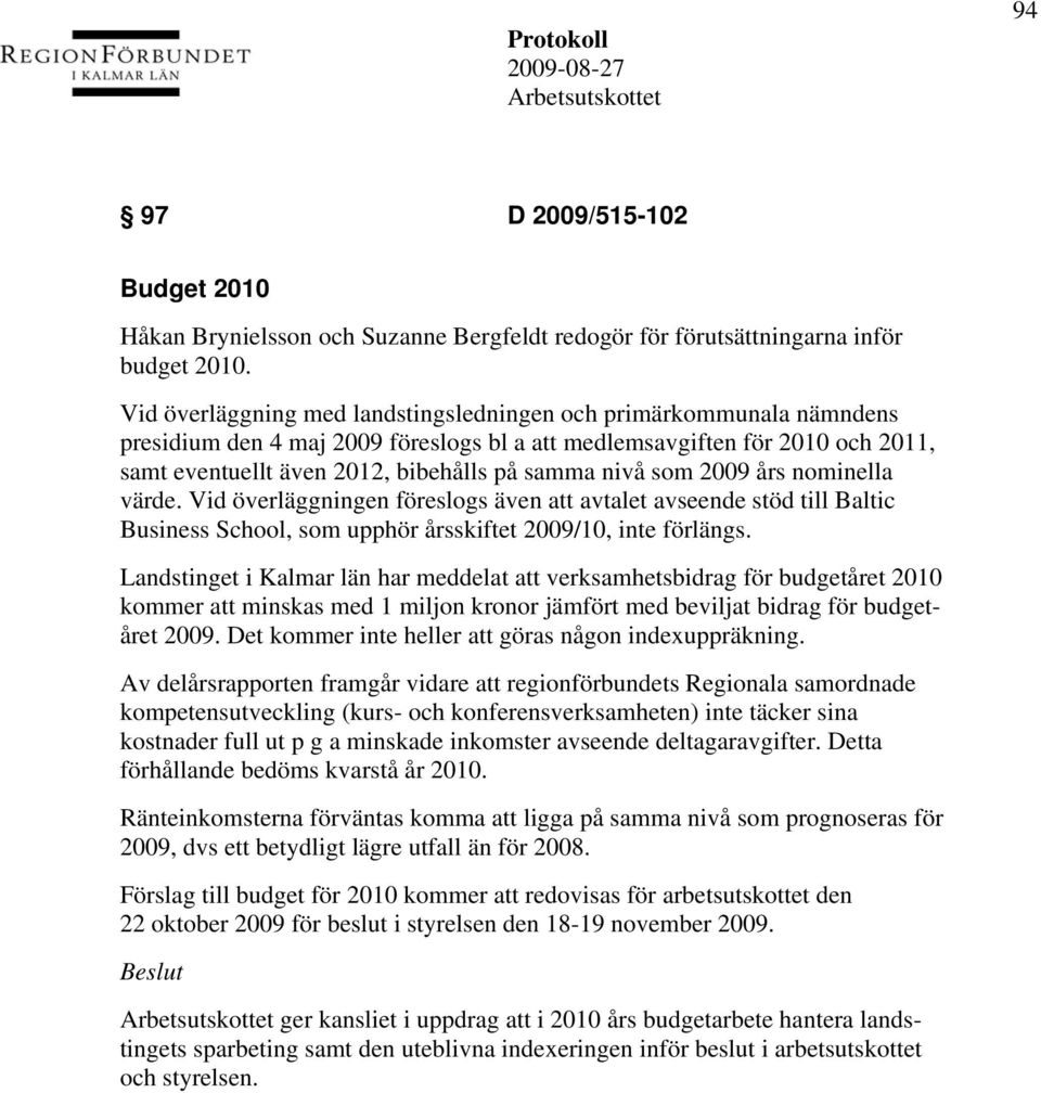 som 2009 års nominella värde. Vid överläggningen föreslogs även att avtalet avseende stöd till Baltic Business School, som upphör årsskiftet 2009/10, inte förlängs.