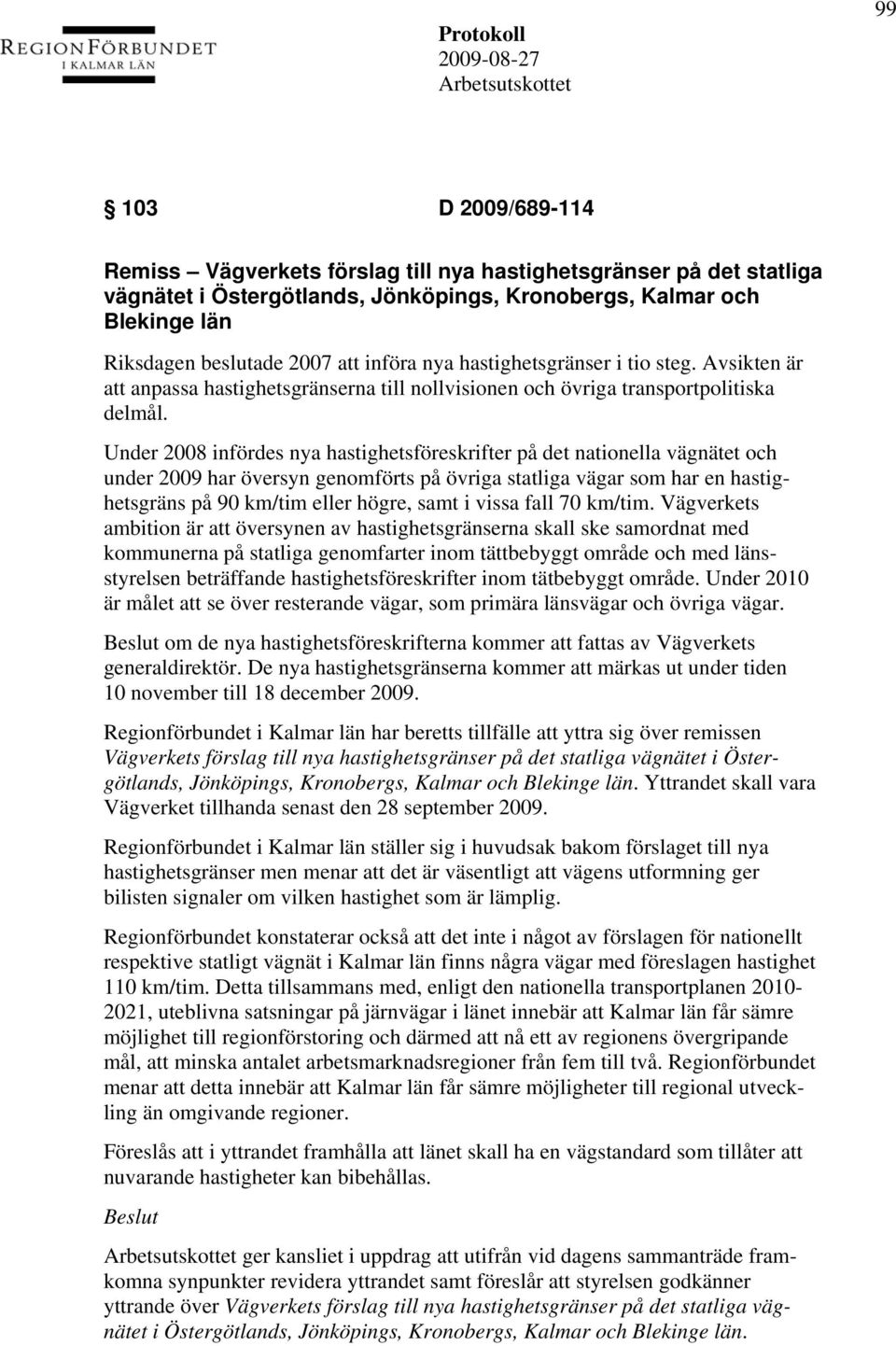 Under 2008 infördes nya hastighetsföreskrifter på det nationella vägnätet och under 2009 har översyn genomförts på övriga statliga vägar som har en hastighetsgräns på 90 km/tim eller högre, samt i