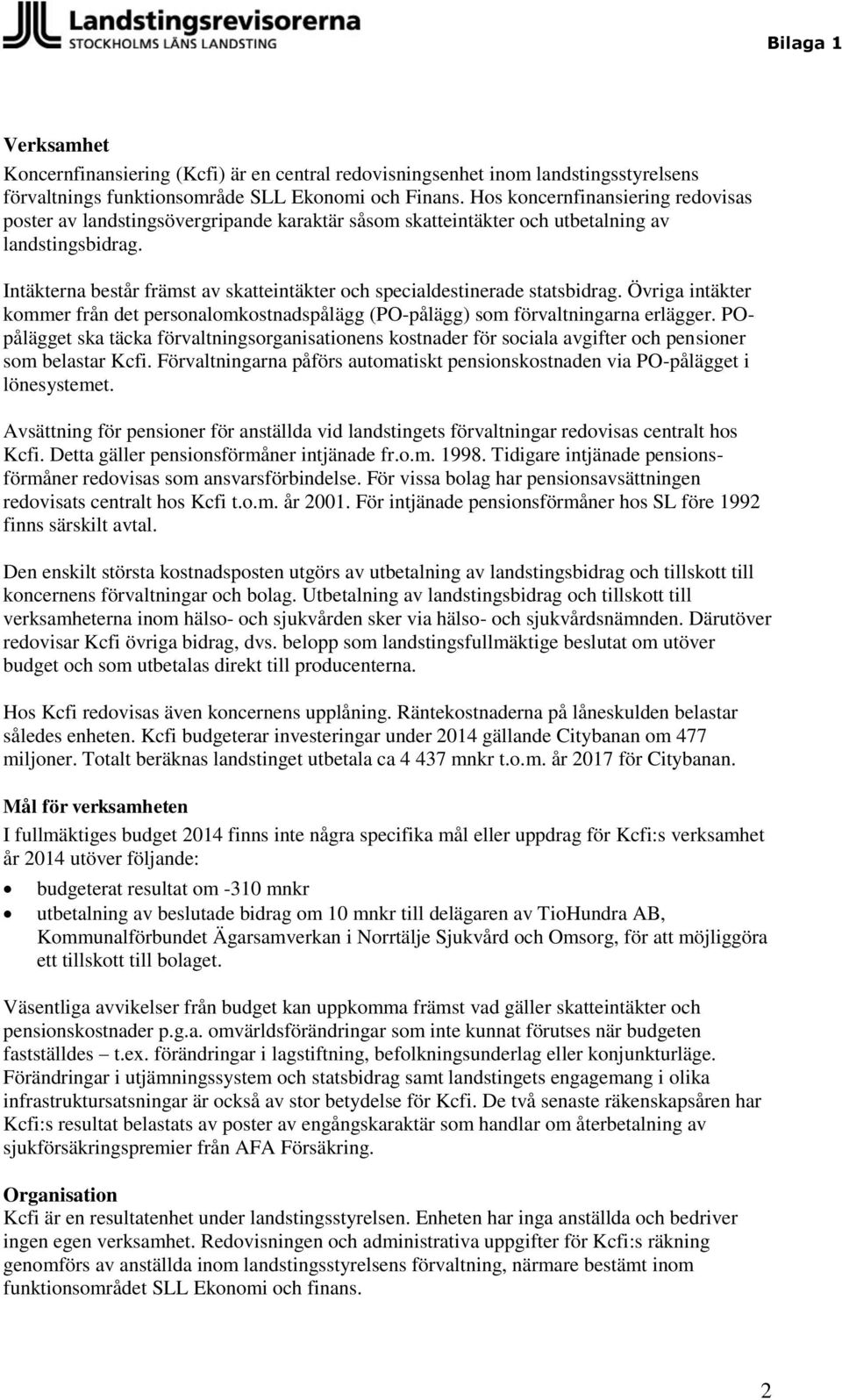 Intäkterna består främst av skatteintäkter och specialdestinerade statsbidrag. Övriga intäkter kommer från det personalomkostnadspålägg (PO-pålägg) som förvaltningarna erlägger.