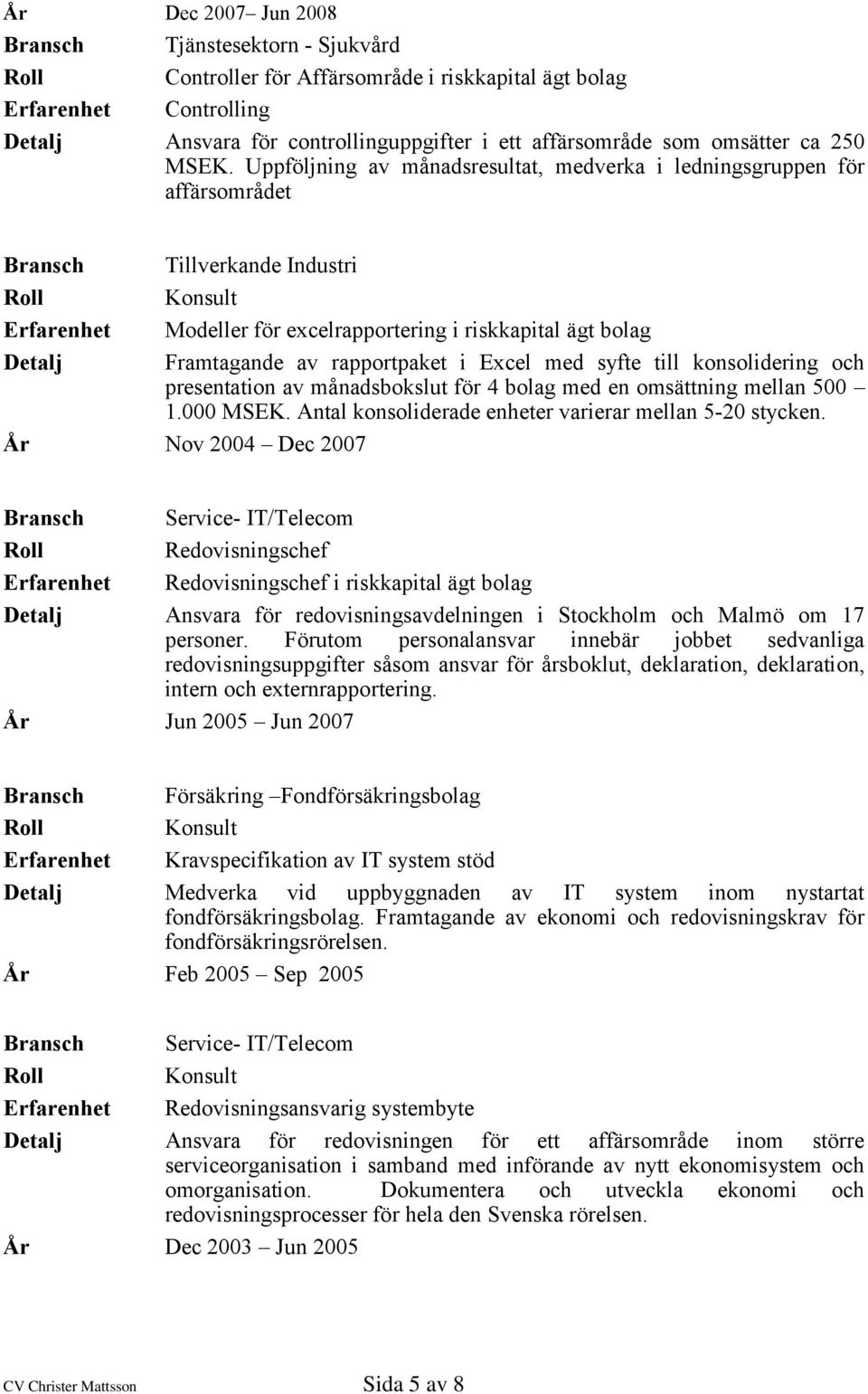 till konsolidering och presentation av månadsbokslut för 4 bolag med en omsättning mellan 500 1.000 MSEK. Antal konsoliderade enheter varierar mellan 5-20 stycken.