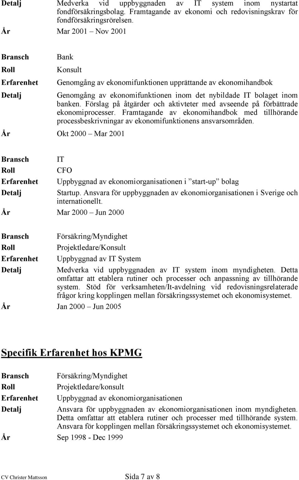 Förslag på åtgärder och aktivteter med avseende på förbättrade ekonomiprocesser. Framtagande av ekonomihandbok med tillhörande processbeskrivningar av ekonomifunktionens ansvarsområden.