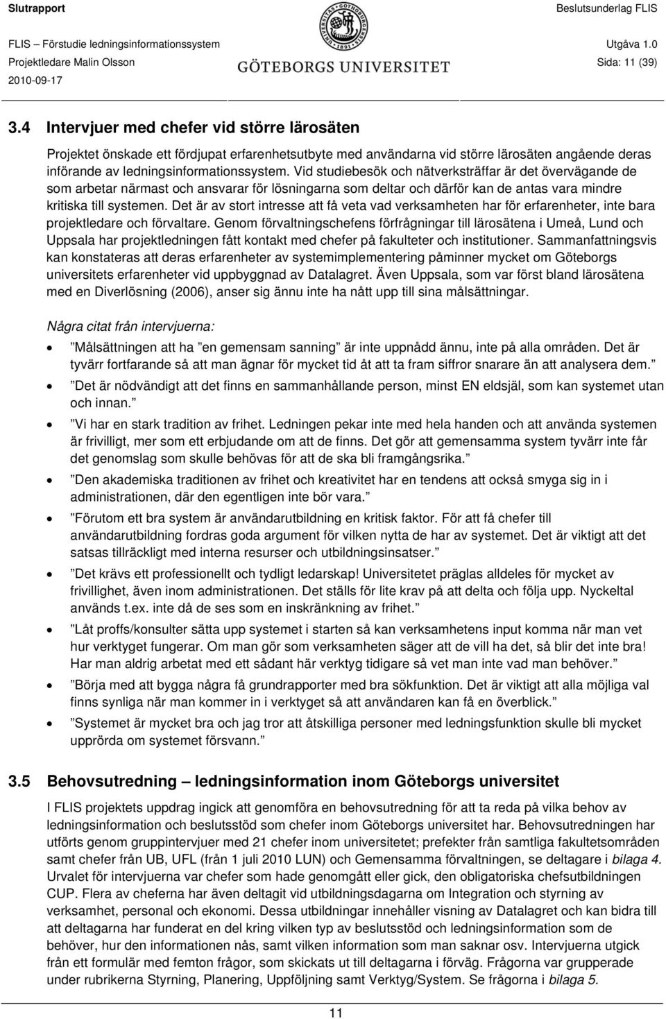 Vid studiebesök och nätverksträffar är det övervägande de som arbetar närmast och ansvarar för lösningarna som deltar och därför kan de antas vara mindre kritiska till systemen.