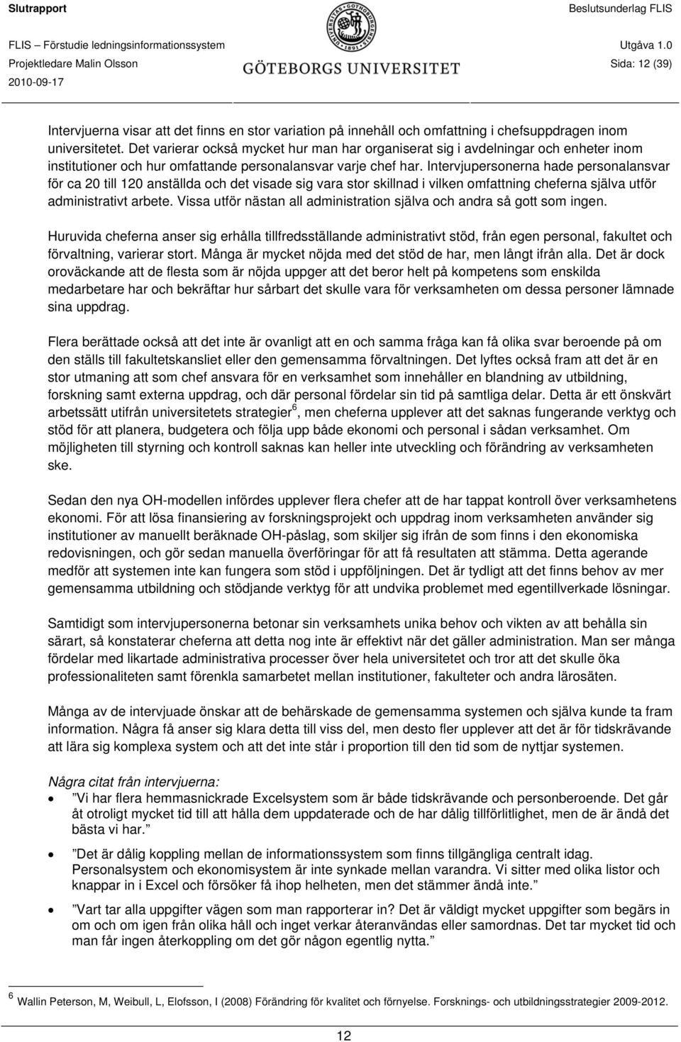 Intervjupersonerna hade personalansvar för ca 20 till 120 anställda och det visade sig vara stor skillnad i vilken omfattning cheferna själva utför administrativt arbete.