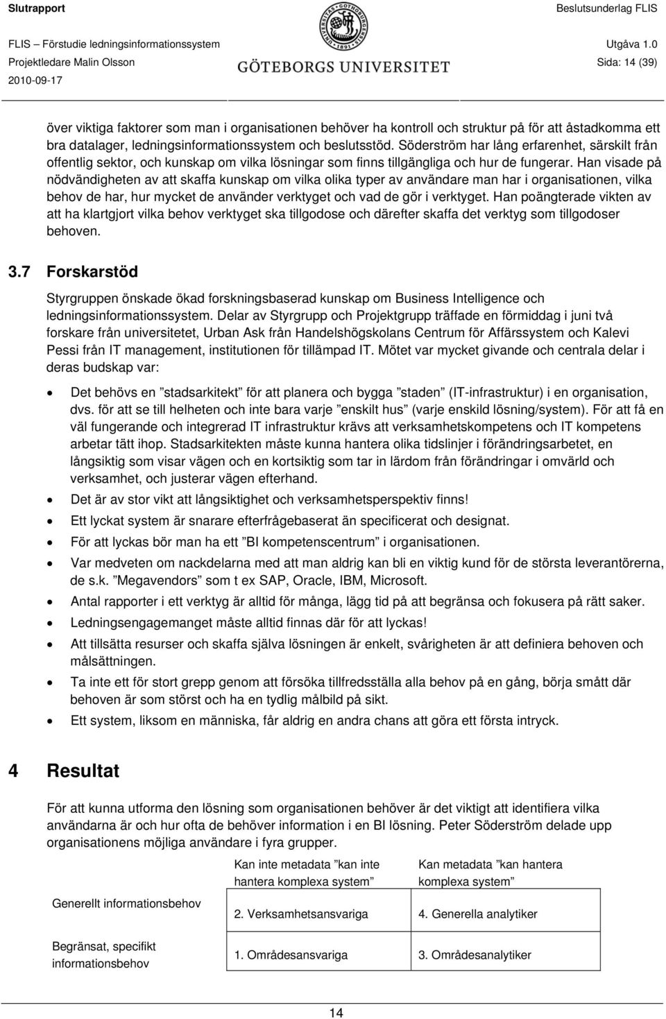 Han visade på nödvändigheten av att skaffa kunskap om vilka olika typer av användare man har i organisationen, vilka behov de har, hur mycket de använder verktyget och vad de gör i verktyget.