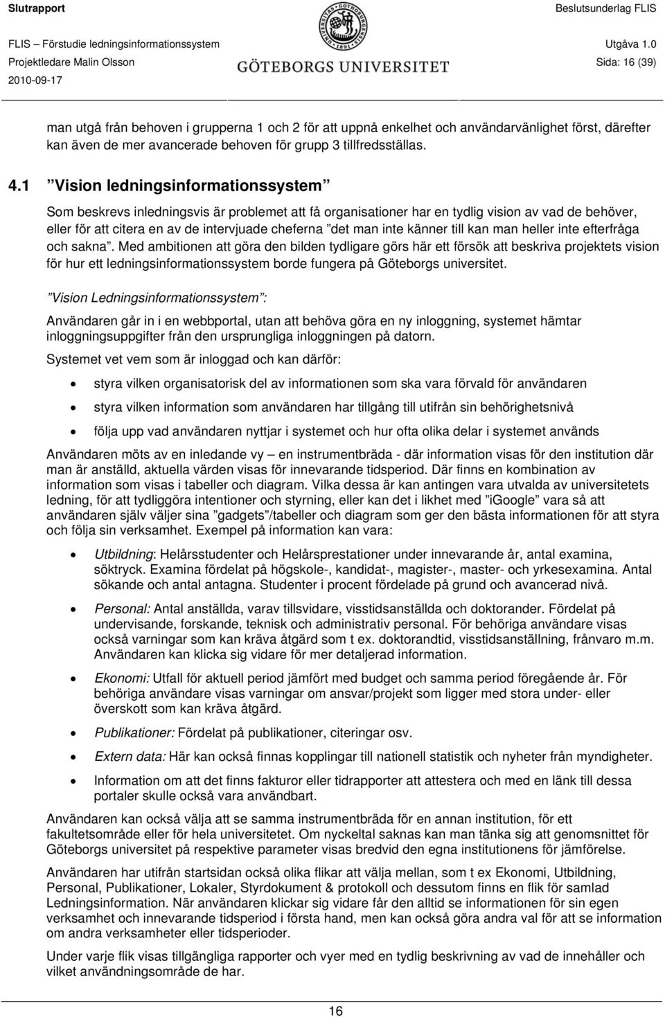 1 Vision ledningsinformationssystem Som beskrevs inledningsvis är problemet att få organisationer har en tydlig vision av vad de behöver, eller för att citera en av de intervjuade cheferna det man