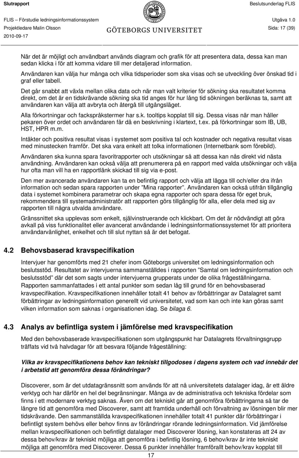 Det går snabbt att växla mellan olika data och när man valt kriterier för sökning ska resultatet komma direkt, om det är en tidskrävande sökning ska tid anges för hur lång tid sökningen beräknas ta,