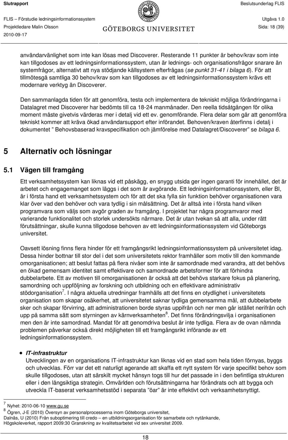 källsystem efterfrågas (se punkt 31-41 i bilaga 6). För att tillmötesgå samtliga 30 behov/krav som kan tillgodoses av ett ledningsinformationssystem krävs ett modernare verktyg än Discoverer.