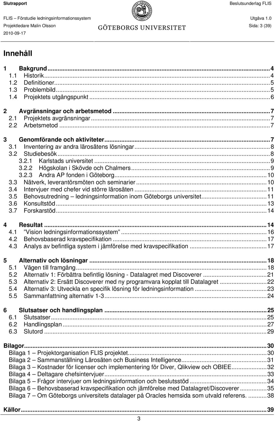 ..9 3.2.3 Andra AP fonden i Göteborg...10 3.3 Nätverk, leverantörsmöten och seminarier...10 3.4 Intervjuer med chefer vid större lärosäten...11 3.