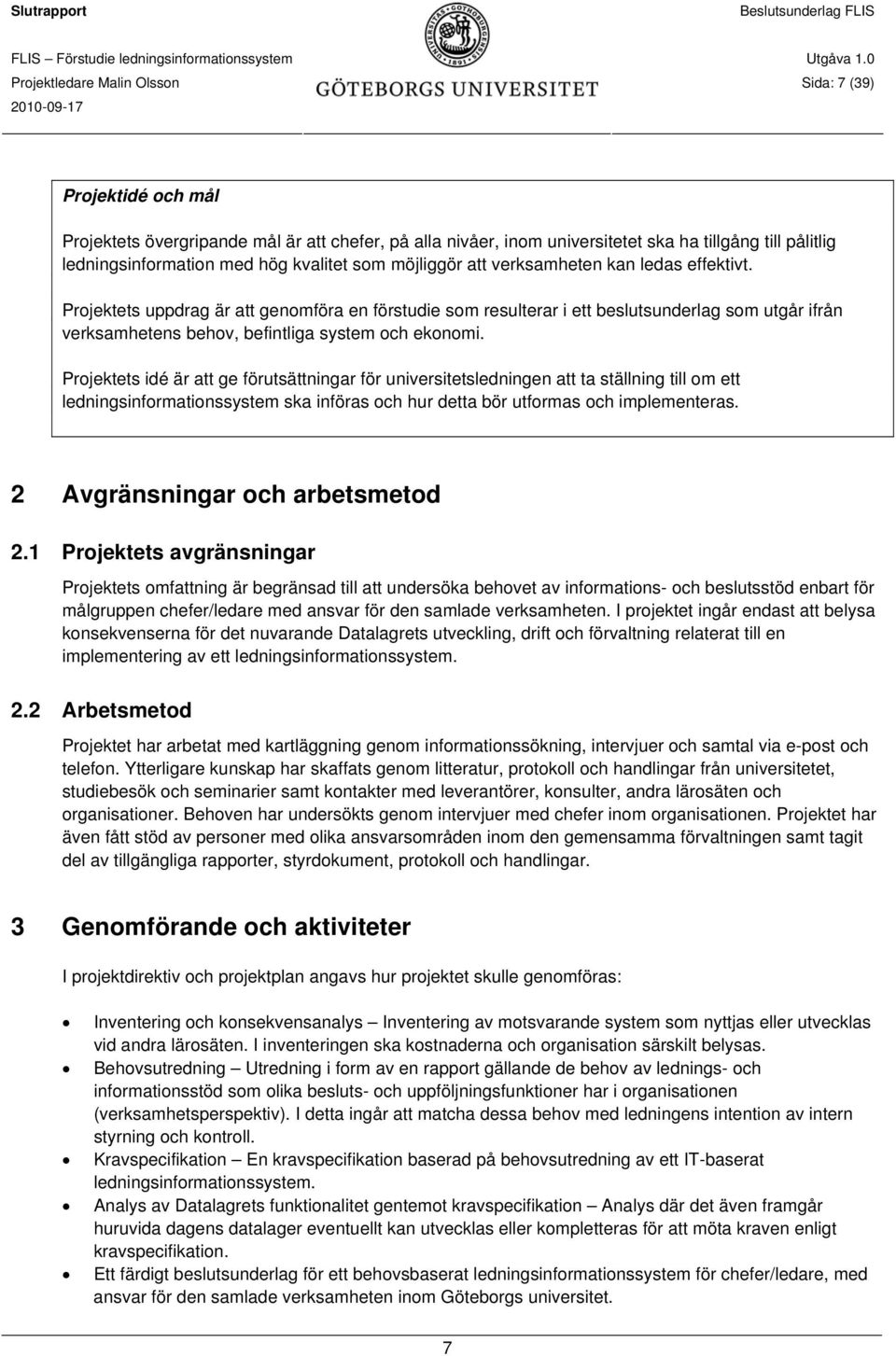 Projektets uppdrag är att genomföra en förstudie som resulterar i ett beslutsunderlag som utgår ifrån verksamhetens behov, befintliga system och ekonomi.