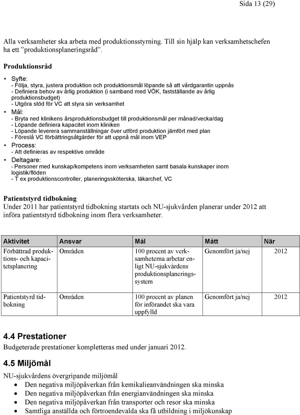 produktionsbudget) - Utgöra stöd för VC att styra sin verksamhet Mål: - Bryta ned klinikens årsproduktionsbudget till produktionsmål per månad/vecka/dag - Löpande definiera kapacitet inom kliniken -