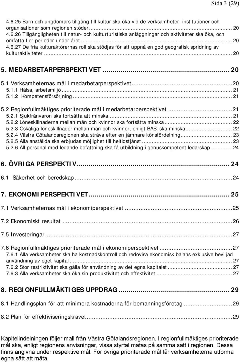 ..20 5.1.1 Hälsa, arbetsmiljö... 21 5.1.2 Kompetensförsörjning... 21 5.2 Regionfullmäktiges prioriterade mål i medarbetarperspektivet...21 5.2.1 Sjukfrånvaron ska fortsätta att minska... 21 5.2.2 Löneskillnaderna mellan män och kvinnor ska fortsätta minska.