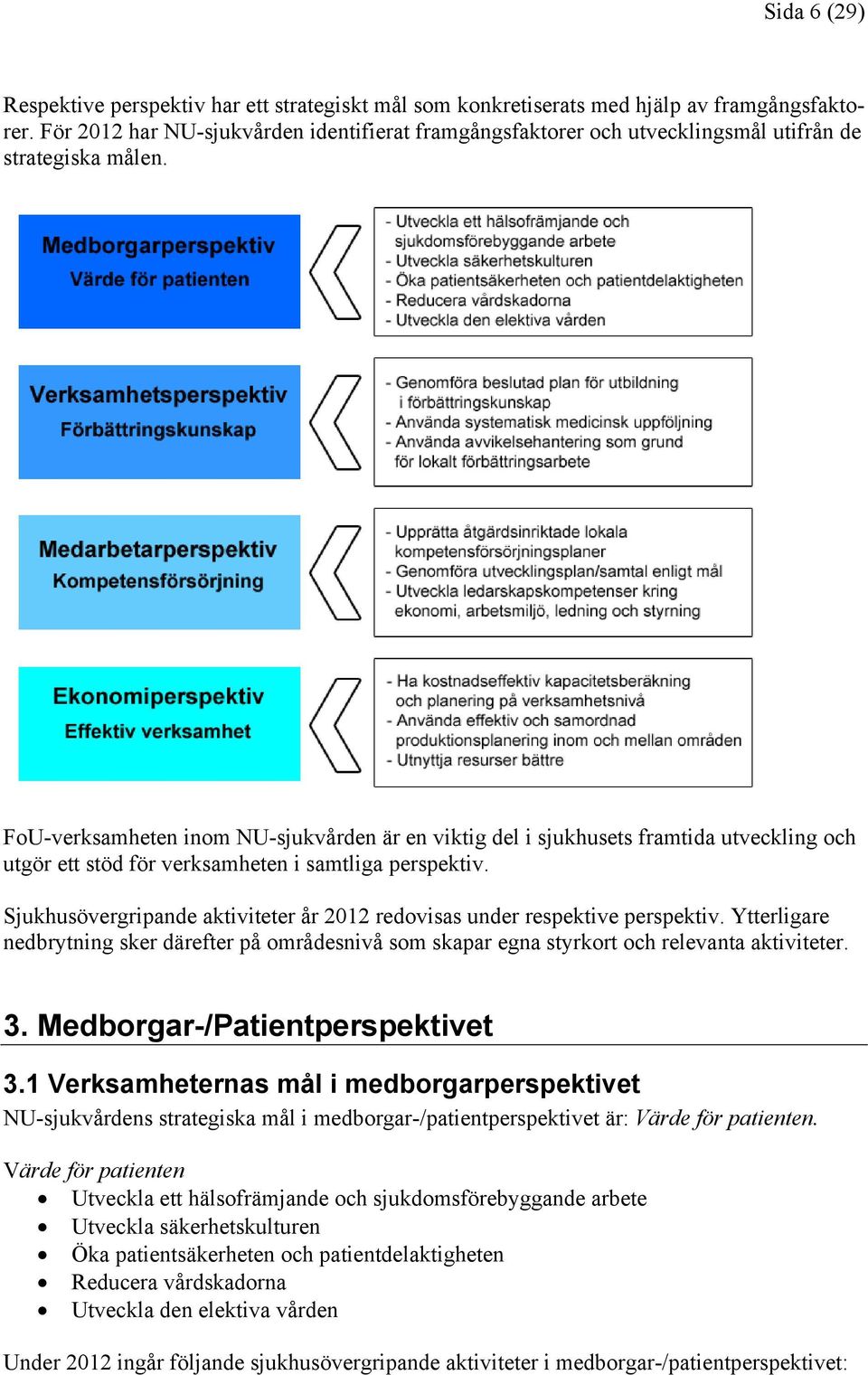 FoU-verksamheten inom NU-sjukvården är en viktig del i sjukhusets framtida utveckling och utgör ett stöd för verksamheten i samtliga perspektiv.