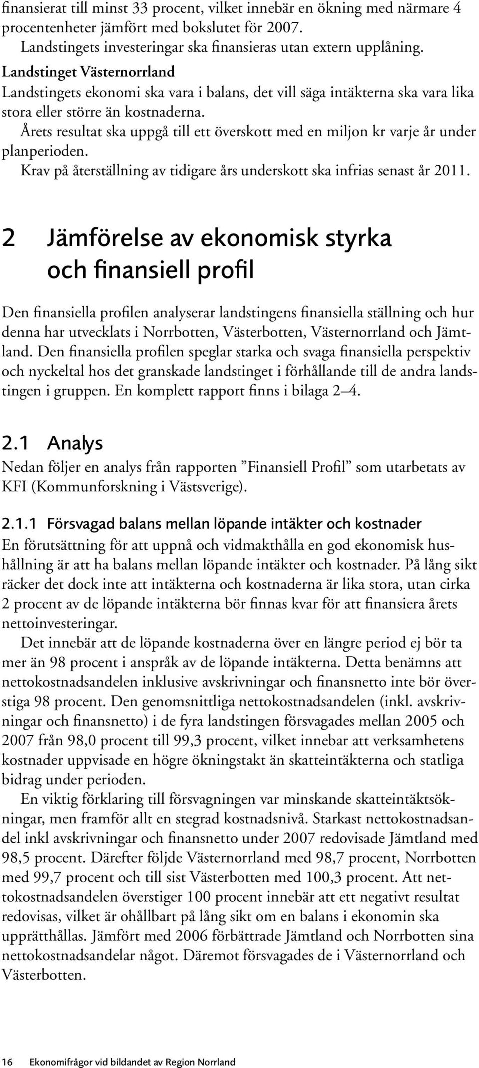 Årets resultat ska uppgå till ett överskott med en miljon kr varje år under planperioden. Krav på återställning av tidigare års underskott ska infrias senast år 2011.