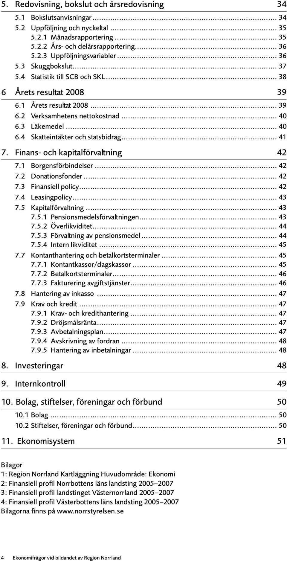 .. 41 7. Finans- och kapitalförvaltning 42 7.1 Borgensförbindelser... 42 7.2 Donationsfonder... 42 7.3 Finansiell policy... 42 7.4 Leasingpolicy... 43 7.5 Kapitalförvaltning... 43 7.5.1 Pensionsmedelsförvaltningen.