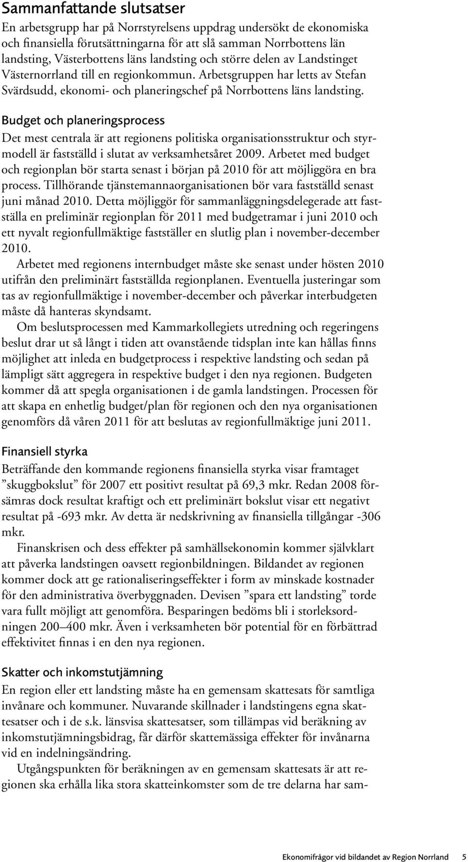 Budget och planeringsprocess Det mest centrala är att regionens politiska organisationsstruktur och styrmodell är fastställd i slutat av verksamhetsåret 2009.