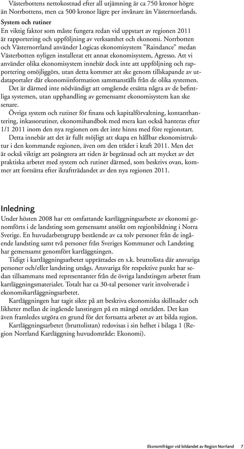 Norrbotten och Västernorrland använder Logicas ekonomisystem Raindance medan Västerbotten nyligen installerat ett annat ekonomisystem, Agresso.