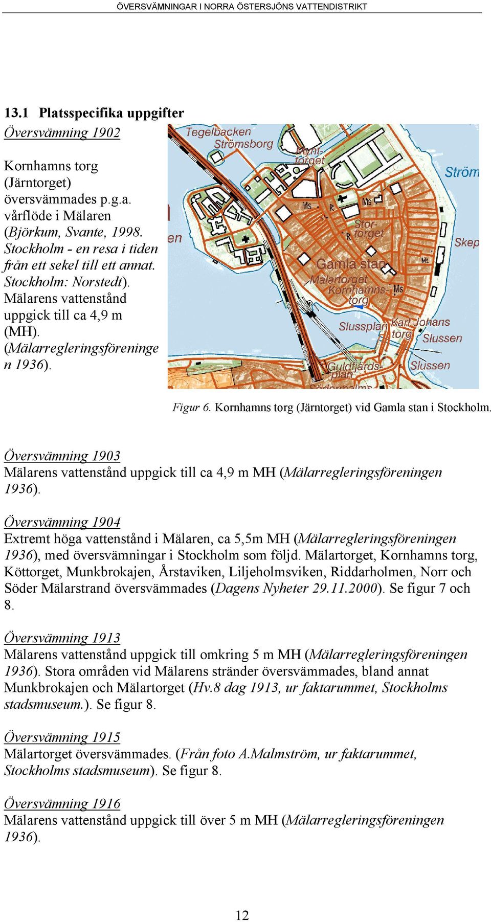 Översvämning 1903 Mälarens vattenstånd uppgick till ca 4,9 m MH (Mälarregleringsföreningen 1936).