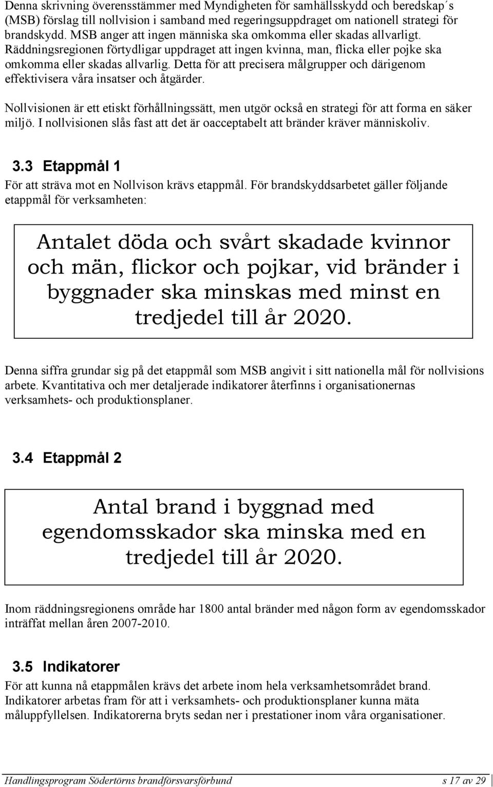 Detta för att precisera målgrupper och därigenom effektivisera våra insatser och åtgärder. Nollvisionen är ett etiskt förhållningssätt, men utgör också en strategi för att forma en säker miljö.