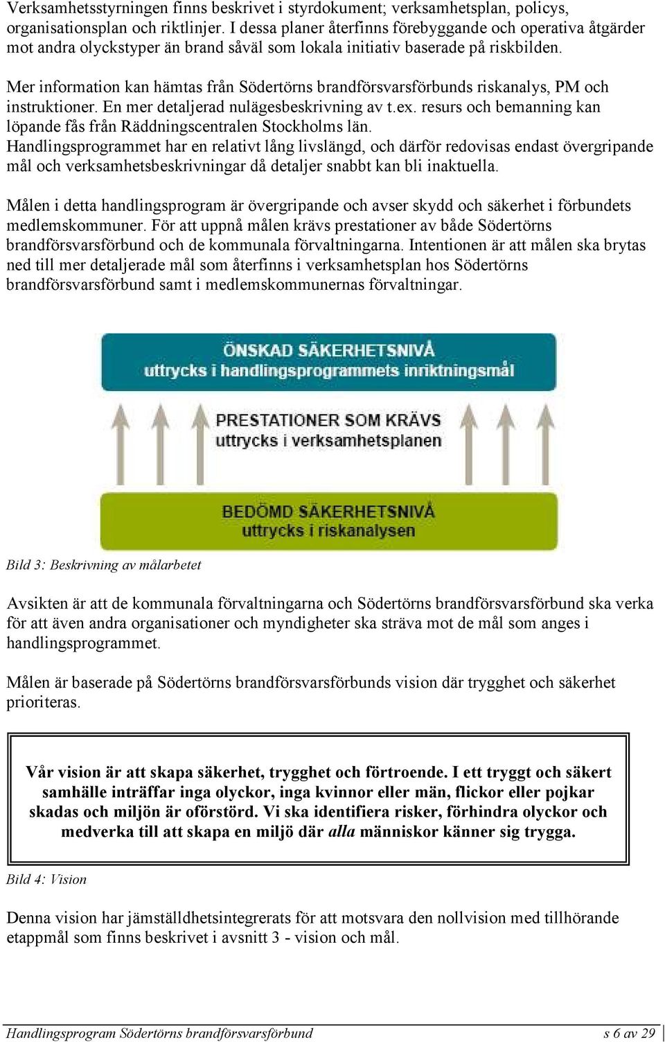 Mer information kan hämtas från Södertörns brandförsvarsförbunds riskanalys, PM och instruktioner. En mer detaljerad nulägesbeskrivning av t.ex.