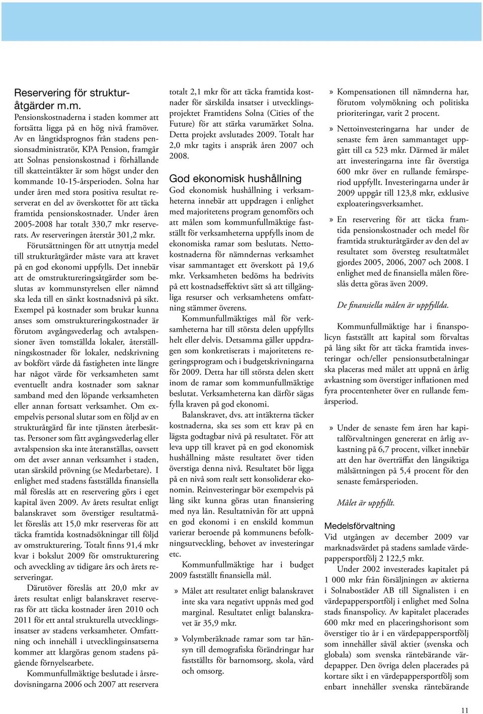 Solna har under åren med stora positiva resultat reserverat en del av överskottet för att täcka framtida pensionskostnader. Under åren 2005-2008 har totalt 330,7 mkr reserverats.