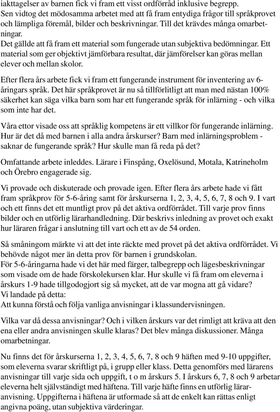 Det gällde att få fram ett material som fungerade utan subjektiva bedömningar. Ett material som ger objektivt jämförbara resultat, där jämförelser kan göras mellan elever och mellan skolor.