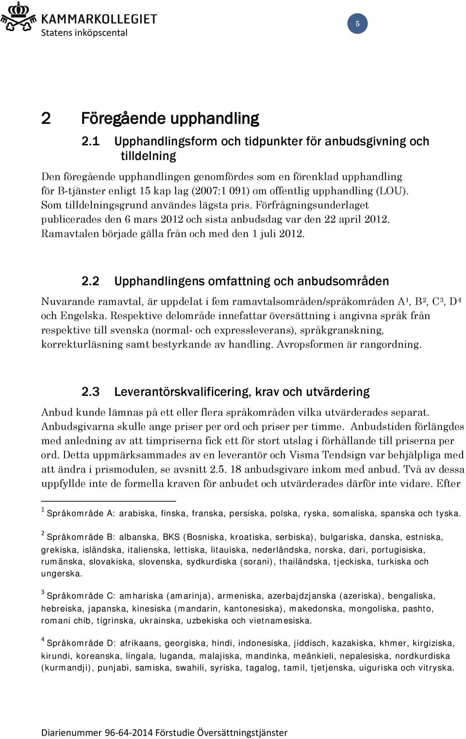 upphandling (LOU). Som tilldelningsgrund användes lägsta pris. Förfrågningsunderlaget publicerades den 6 mars 2012 och sista anbudsdag var den 22 april 2012.