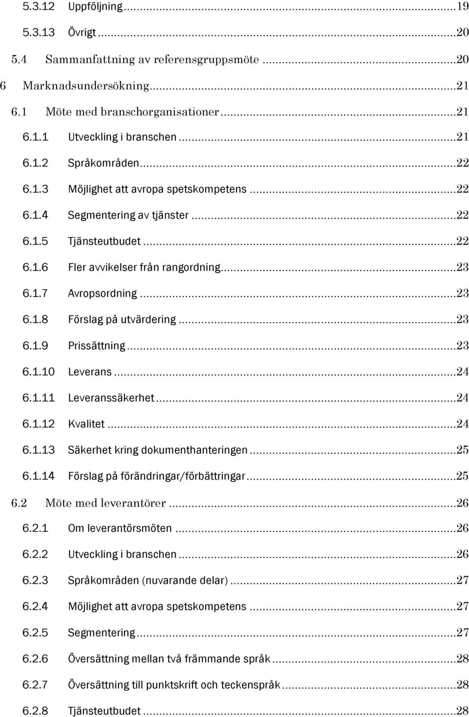 ..23 6.1.9 Prissättning...23 6.1.10 Leverans...24 6.1.11 Leveranssäkerhet...24 6.1.12 Kvalitet...24 6.1.13 Säkerhet kring dokumenthanteringen...25 6.1.14 Förslag på förändringar/förbättringar...25 6.2 Möte med leverantörer.