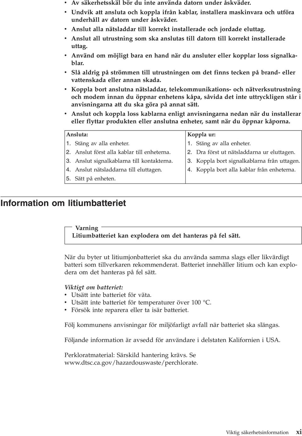 v Använd om möjligt bara en hand när du ansluter eller kopplar loss signalkablar. v Slå aldrig på strömmen till utrustningen om det finns tecken på brand- eller vattenskada eller annan skada.