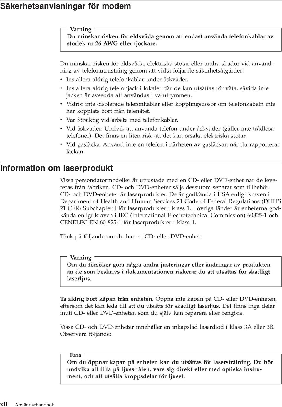 telefonkablar under åskväder. v Installera aldrig telefonjack i lokaler där de kan utsättas för väta, såvida inte jacken är avsedda att användas i våtutrymmen.