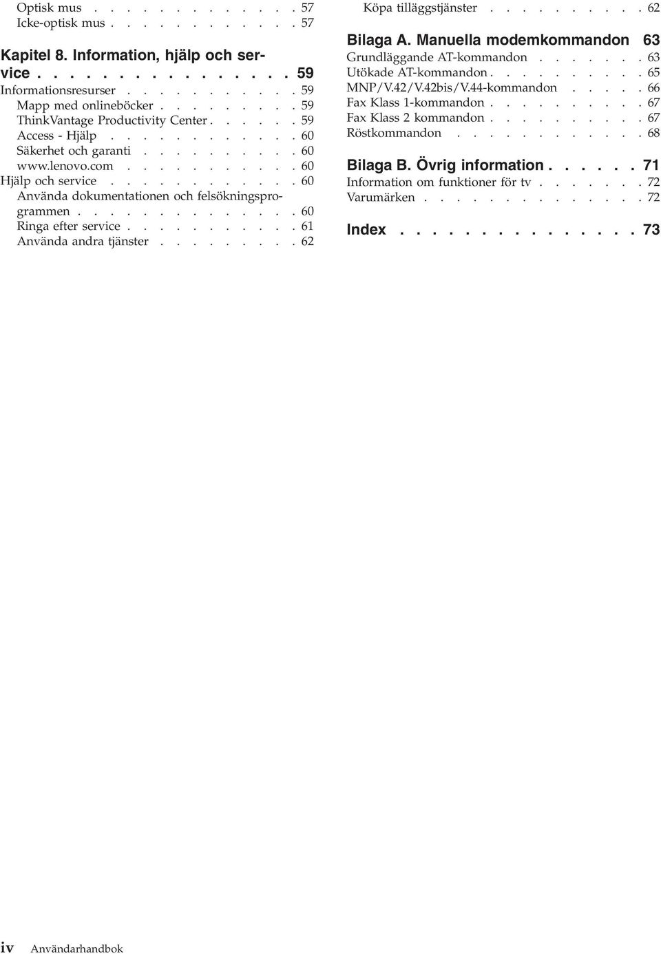 ...........60 Använda dokumentationen och felsökningsprogrammen..............60 Ringa efter service...........61 Använda andra tjänster.........62 Köpa tilläggstjänster..........62 Bilaga A.