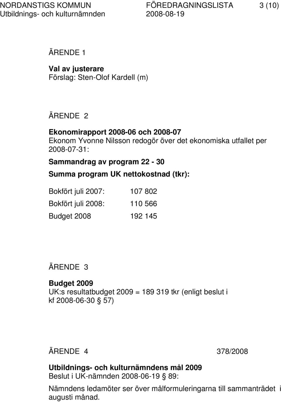 802 Bokfört juli 2008: 110 566 Budget 2008 192 145 ÄRENDE 3 Budget 2009 UK:s resultatbudget 2009 = 189 319 tkr (enligt beslut i kf 2008-06-30 57) ÄRENDE 4