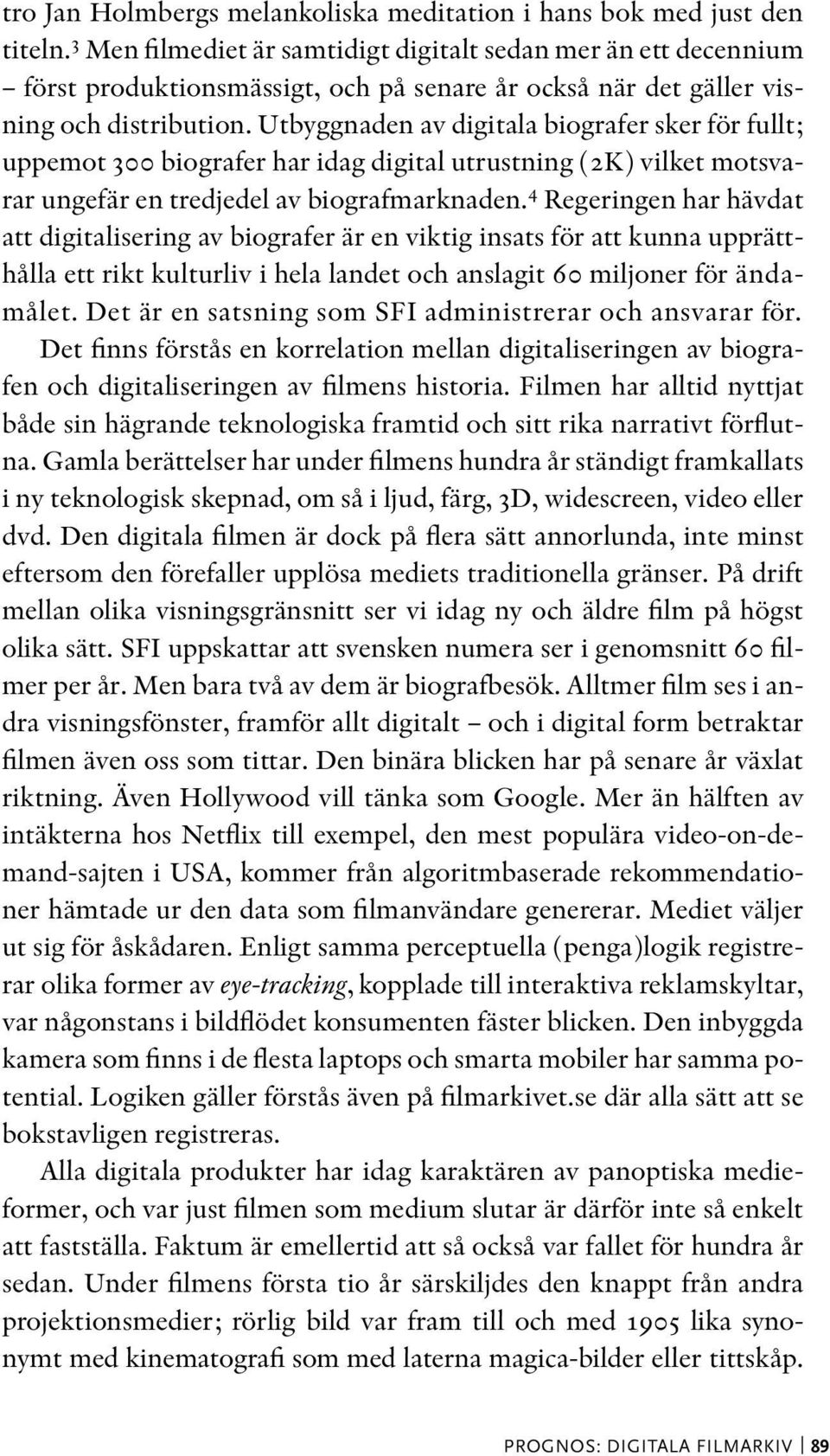 Utbyggnaden av digitala biografer sker för fullt; uppemot 300 biografer har idag digital utrustning (2K) vilket motsvarar ungefär en tredjedel av biografmarknaden.