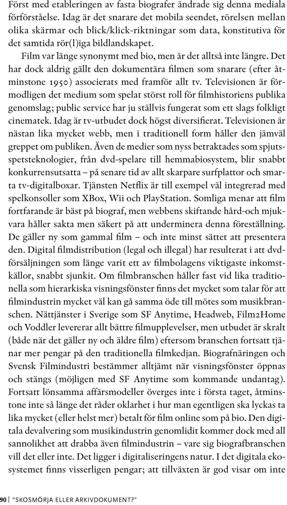 Film var länge synonymt med bio, men är det alltså inte längre. Det har dock aldrig gällt den dokumentära filmen som snarare (efter åtminstone 1950) associerats med framför allt tv.