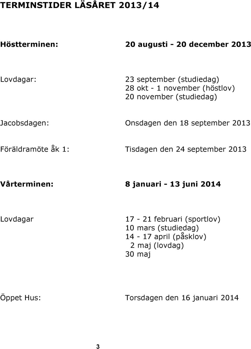 Föräldramöte åk 1: Tisdagen den 24 september 2013 Vårterminen: 8 januari - 13 juni 2014 Lovdagar 17-21