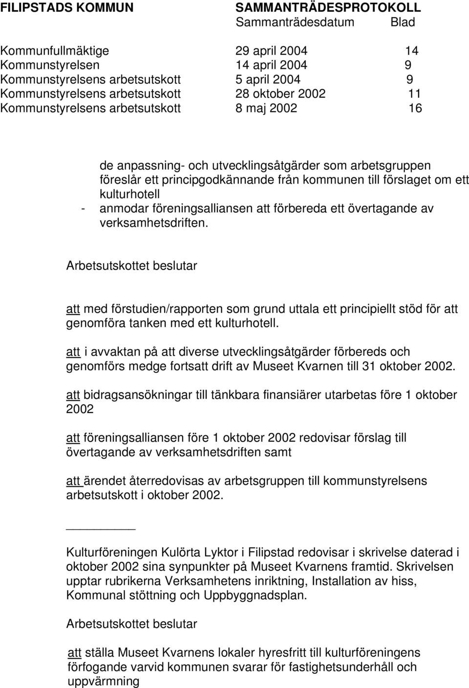 övertagande av verksamhetsdriften. Arbetsutskottet beslutar att med förstudien/rapporten som grund uttala ett principiellt stöd för att genomföra tanken med ett kulturhotell.