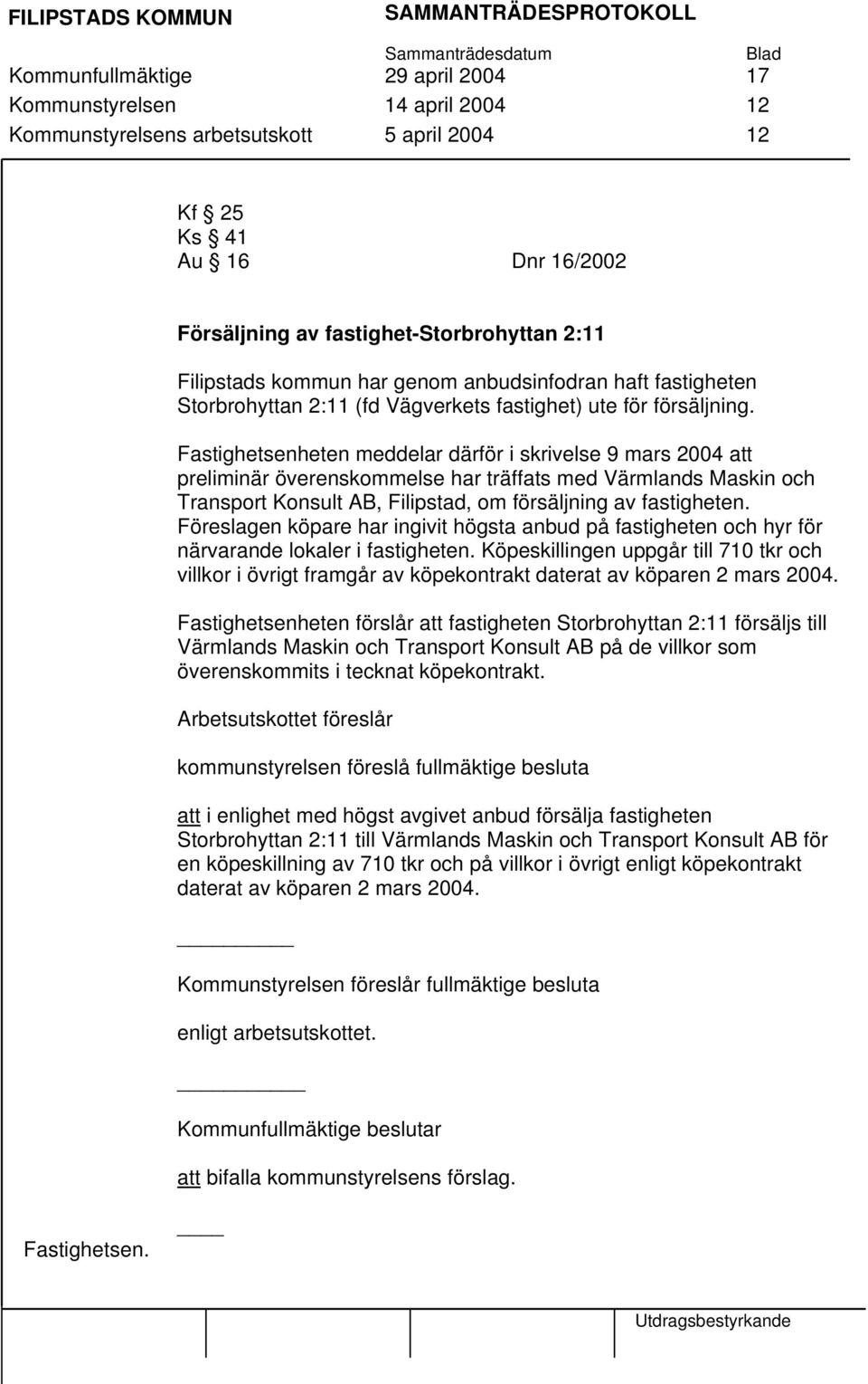 Fastighetsenheten meddelar därför i skrivelse 9 mars 2004 att preliminär överenskommelse har träffats med Värmlands Maskin och Transport Konsult AB, Filipstad, om försäljning av fastigheten.