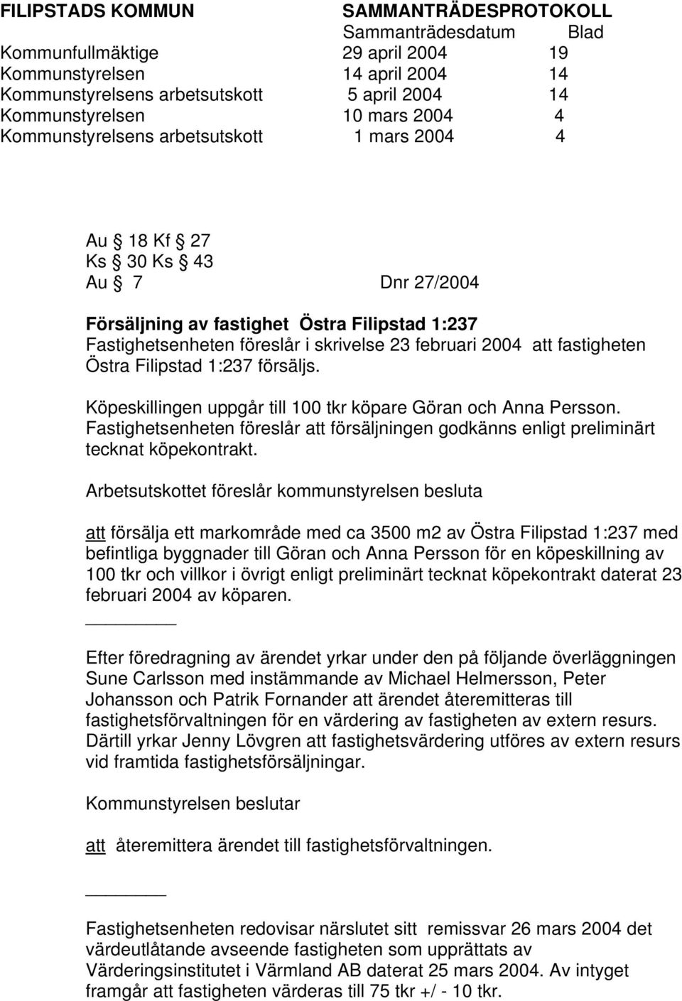 Köpeskillingen uppgår till 100 tkr köpare Göran och Anna Persson. Fastighetsenheten föreslår att försäljningen godkänns enligt preliminärt tecknat köpekontrakt.