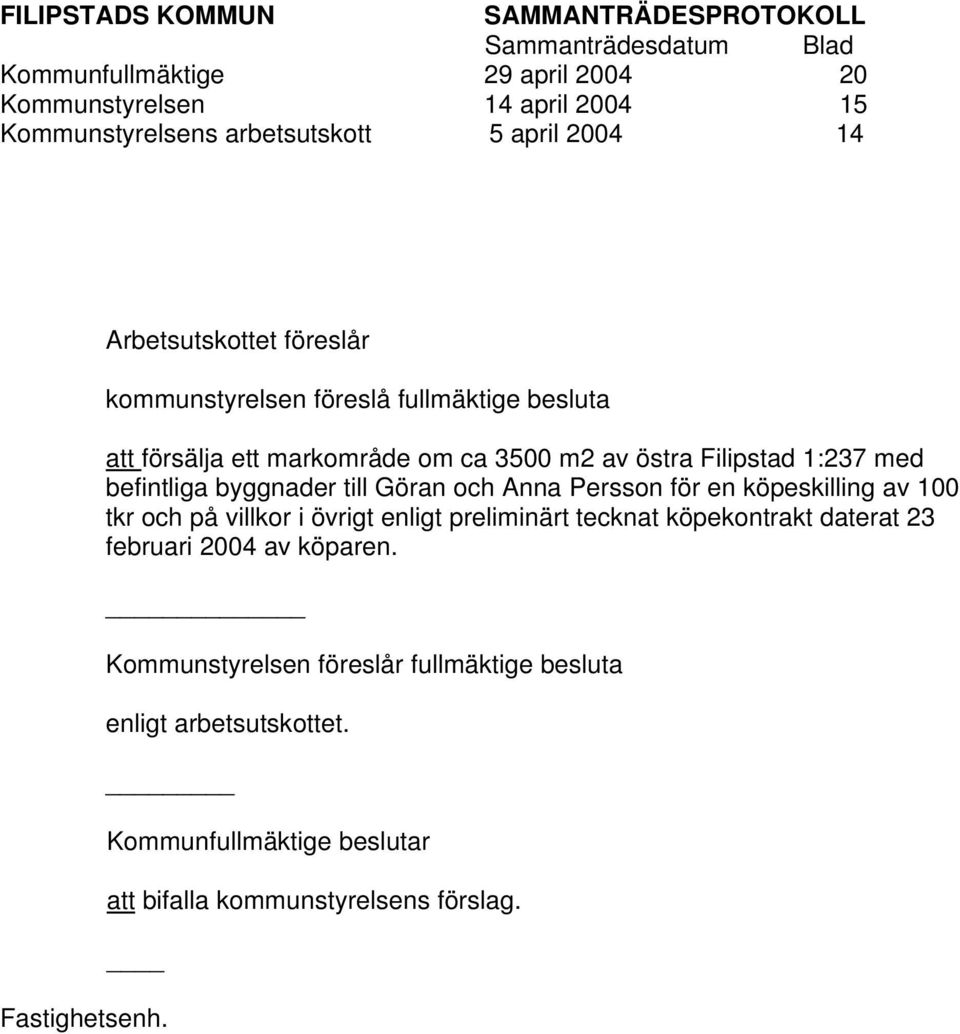 Göran och Anna Persson för en köpeskilling av 100 tkr och på villkor i övrigt enligt preliminärt tecknat köpekontrakt daterat 23 februari 2004 av